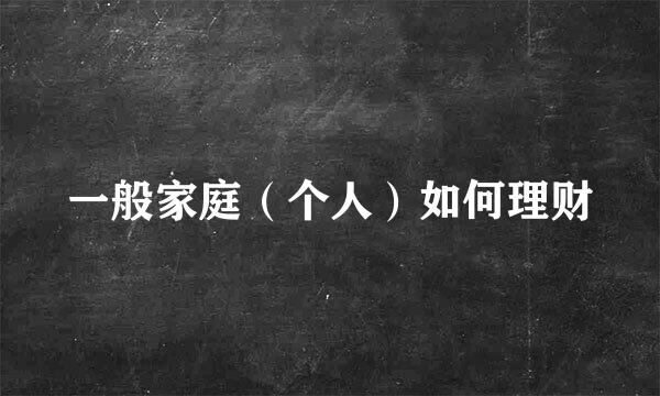 一般家庭（个人）如何理财