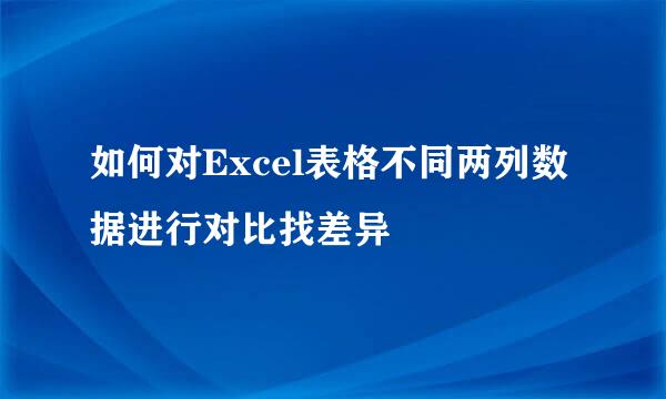如何对Excel表格不同两列数据进行对比找差异