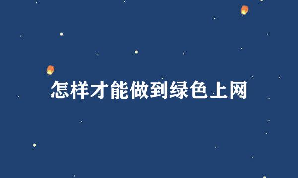 怎样才能做到绿色上网