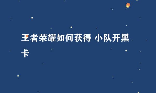 王者荣耀如何获得 小队开黑卡