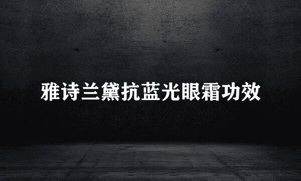 雅诗兰黛抗蓝光眼霜功效