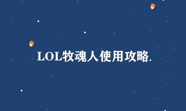 LOL牧魂人使用攻略