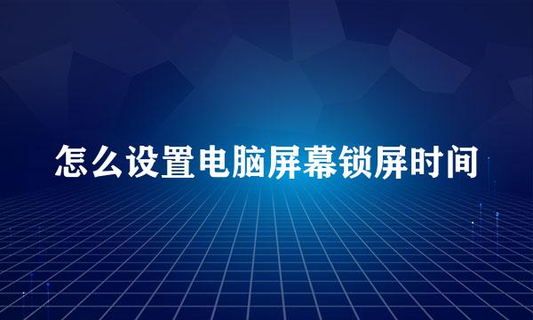 怎么设置电脑屏幕锁屏时间