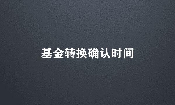 基金转换确认时间