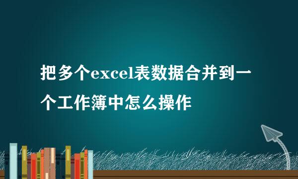 把多个excel表数据合并到一个工作簿中怎么操作