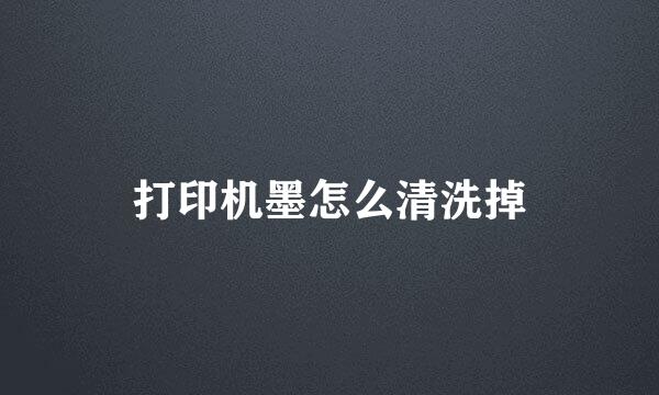 打印机墨怎么清洗掉