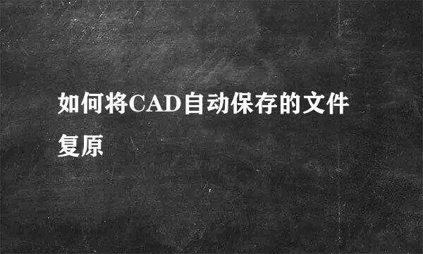 如何将CAD自动保存的文件复原
