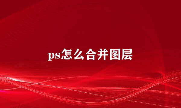 ps怎么合并图层