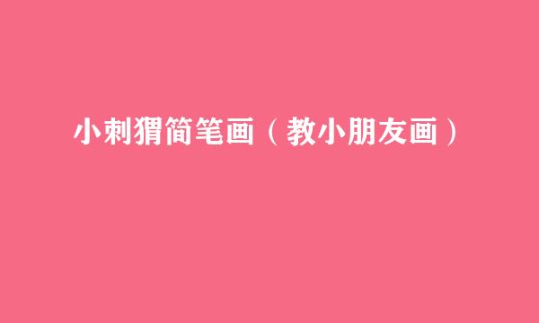 小刺猬简笔画（教小朋友画）