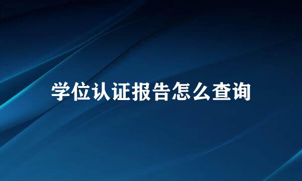 学位认证报告怎么查询