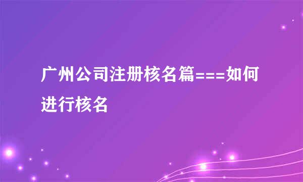 广州公司注册核名篇===如何进行核名
