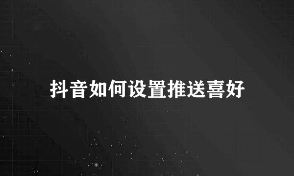 抖音如何设置推送喜好