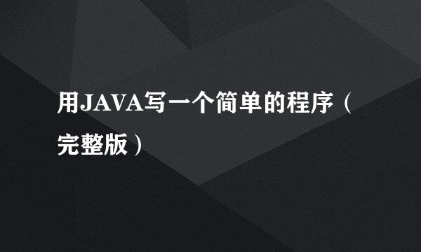用JAVA写一个简单的程序（完整版）