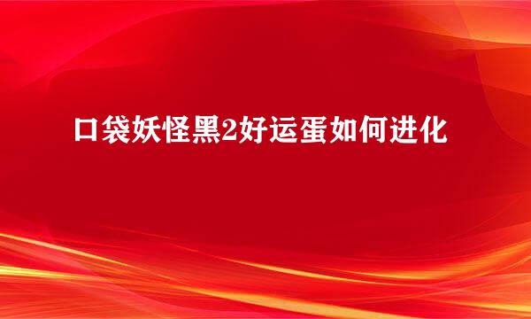口袋妖怪黑2好运蛋如何进化