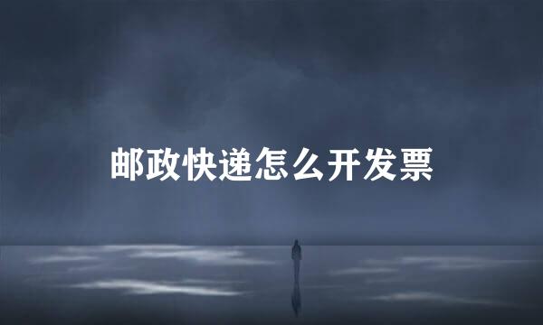 邮政快递怎么开发票
