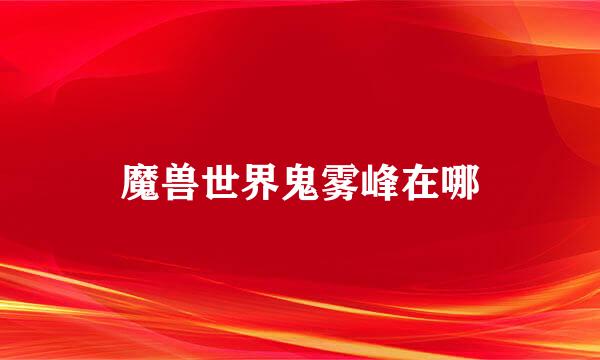 魔兽世界鬼雾峰在哪