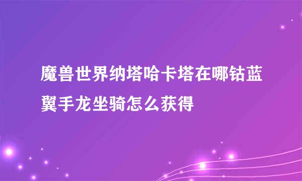 魔兽世界纳塔哈卡塔在哪钴蓝翼手龙坐骑怎么获得