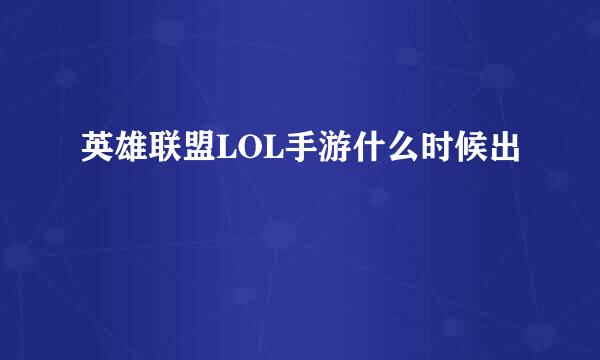 英雄联盟LOL手游什么时候出