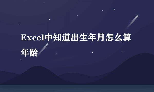 Excel中知道出生年月怎么算年龄