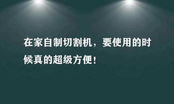 在家自制切割机，要使用的时候真的超级方便！