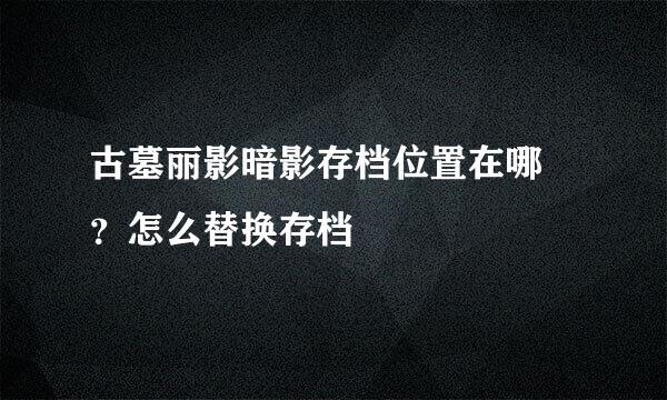 古墓丽影暗影存档位置在哪 ？怎么替换存档