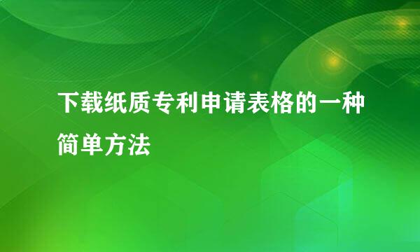 下载纸质专利申请表格的一种简单方法