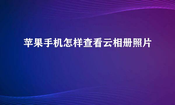 苹果手机怎样查看云相册照片