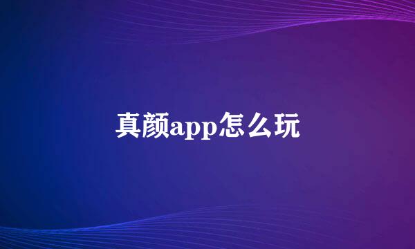 真颜app怎么玩