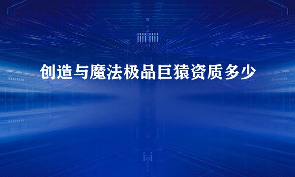 创造与魔法极品巨猿资质多少