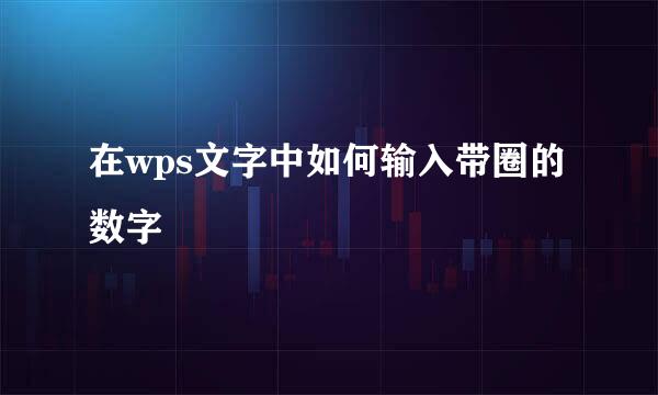 在wps文字中如何输入带圈的数字