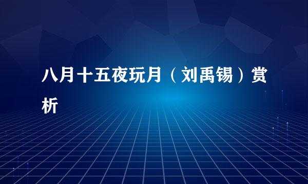 八月十五夜玩月（刘禹锡）赏析