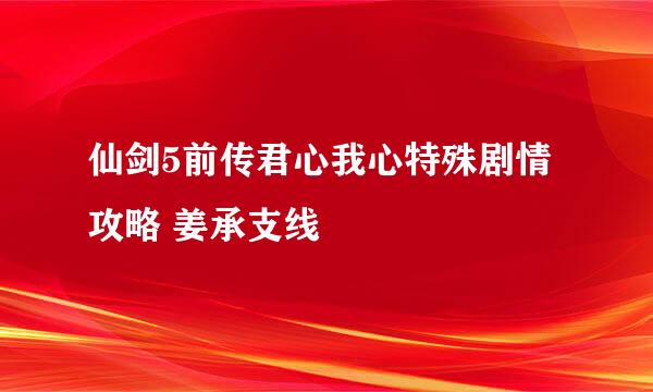 仙剑5前传君心我心特殊剧情攻略 姜承支线