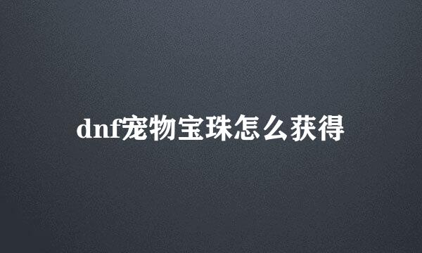 dnf宠物宝珠怎么获得