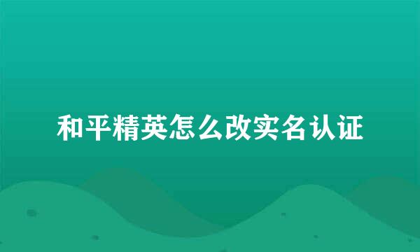 和平精英怎么改实名认证