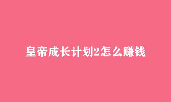 皇帝成长计划2怎么赚钱