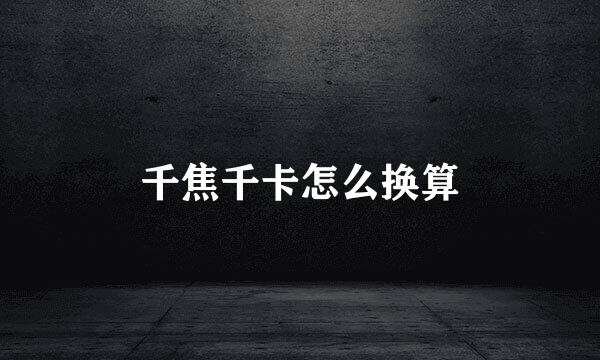 千焦千卡怎么换算