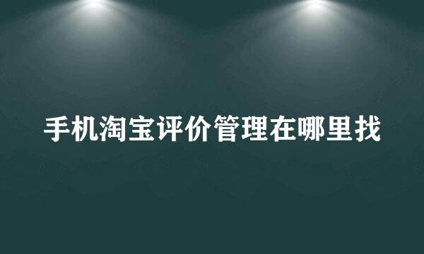手机淘宝评价管理在哪里找