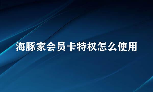 海豚家会员卡特权怎么使用
