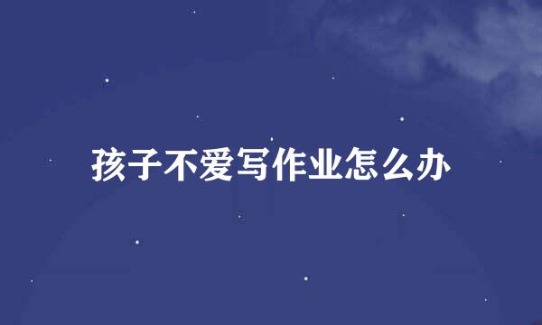 孩子不爱写作业怎么办