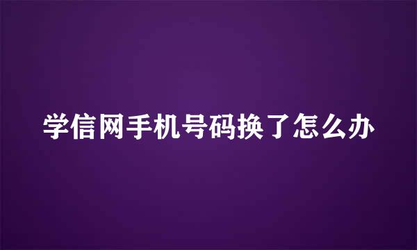 学信网手机号码换了怎么办