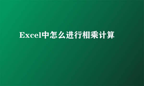 Excel中怎么进行相乘计算