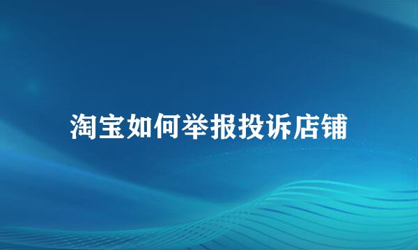 淘宝如何举报投诉店铺