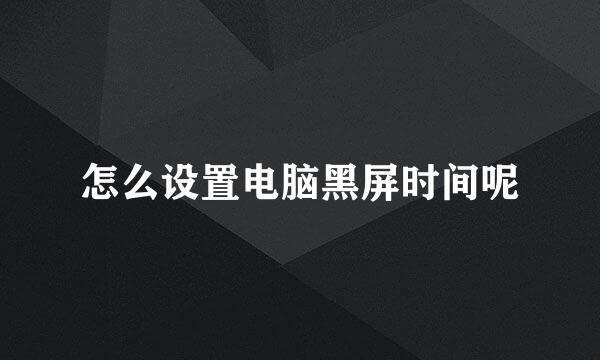 怎么设置电脑黑屏时间呢