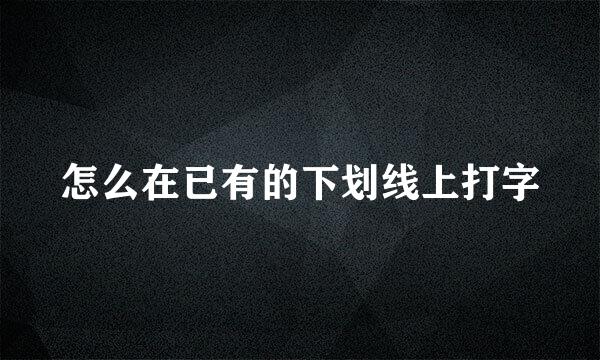 怎么在已有的下划线上打字
