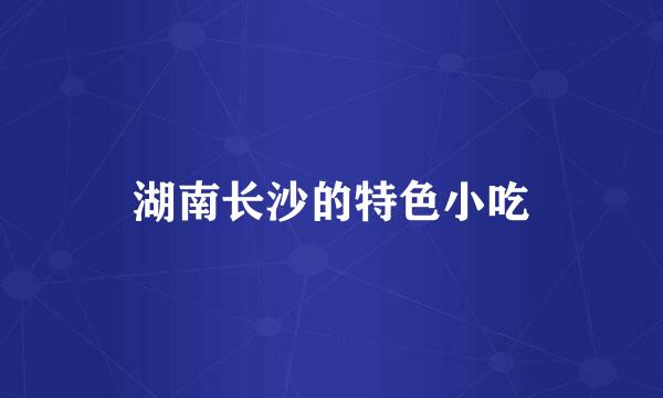 湖南长沙的特色小吃