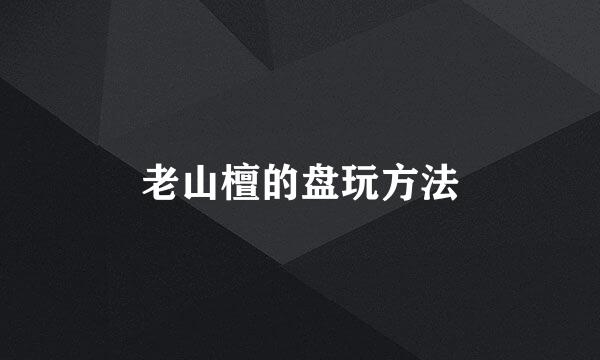 老山檀的盘玩方法
