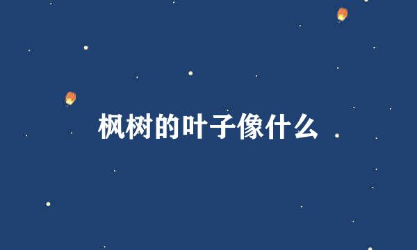 枫树的叶子像什么