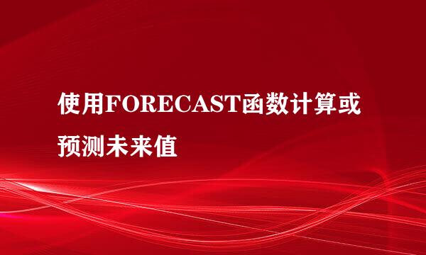 使用FORECAST函数计算或预测未来值