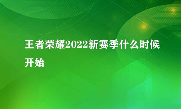 王者荣耀2022新赛季什么时候开始