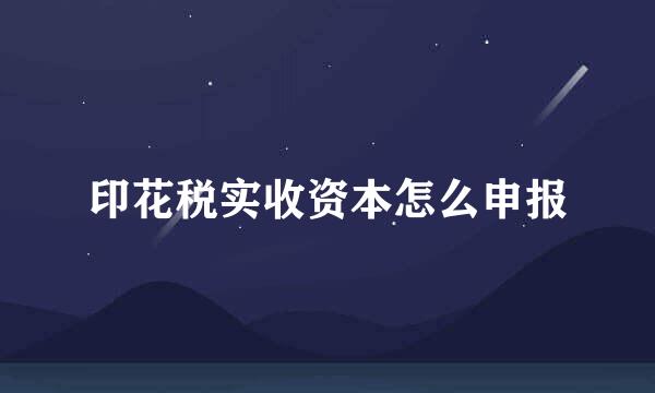 印花税实收资本怎么申报